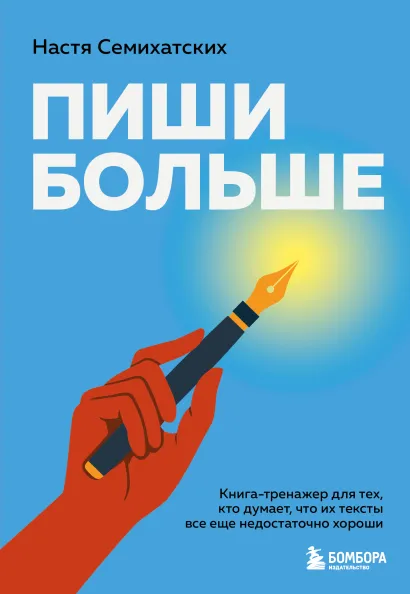 Обложка Пиши больше. Книга-тренажер для тех, кто думает, что их тексты все еще недостаточно хороши Анастасия Семихатских