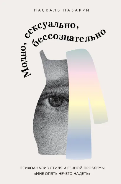 Обложка Модно, сексуально, бессознательно. Психоанализ стиля и вечной проблемы «мне опять нечего надеть» Паскаль Наварри