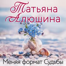 Обложка Меняя формат Судьбы Татьяна Алюшина