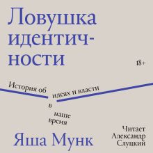 Обложка Ловушка идентичности. История об идеях и власти в наше время Яша Мунк