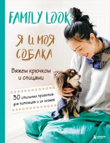 Обложка Family look. Я и моя собака. Вяжем крючком и спицами. 30 стильных проектов для питомцев и их хозяев