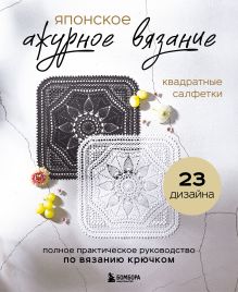 Обложка Японское ажурное вязание. Квадратные салфетки. Полное практическое руководство по вязанию крючком