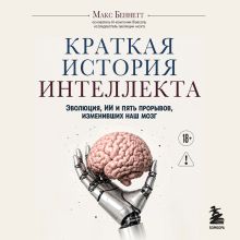 Обложка Краткая история интеллекта. Эволюция, ИИ и пять прорывов, изменивших наш мозг Макс Беннетт