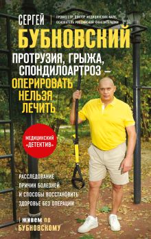 Обложка Протрузия, грыжа, спондилоартроз - оперировать нельзя лечить Сергей Бубновский