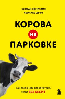 Обложка Корова на парковке. Как сохранять спокойствие, когда все бесит Сьюзан Эдмистон, Леонард Шефф