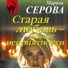 Обложка Старая любовь – новые неприятности Марина Серова