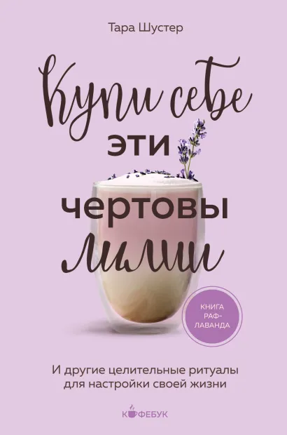 Обложка Купи себе эти чертовы лилии. И другие целительные ритуалы для настройки своей жизни Тара Шустер