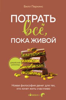 Обложка Потрать всё, пока живой. Новая философия денег для тех, кто хочет жить счастливо Билл Перкинс