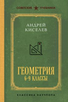 Обложка Геометрия для 6-9 классов. Лучшие советские учебники Андрей Киселёв