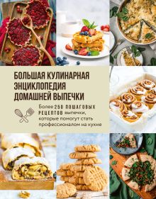 Обложка Большая кулинарная энциклопедия домашней выпечки. Более 250 пошаговых рецептов выпечки, которые помогут стать профессионалом на кухне 