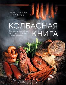 Обложка Колбасная книга. Домашние колбаски, ветчины, закуски и копчености Константин Михайлов