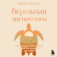 Бережная дисциплина. Как достигать масштабных целей без насилия над собой