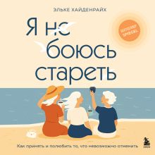 Обложка Я не боюсь стареть. Как принять и полюбить то, что невозможно отменить Эльке Хайденрайх