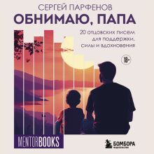 Обложка Обнимаю, папа. 20 отцовских писем для поддержки, силы и вдохновения Сергей Парфенов