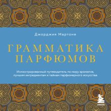 Обложка Грамматика парфюмов. Путеводитель по миру ароматов, лучшим ингредиентам и тайнам парфюмерного искусства Джорджия Мартоне