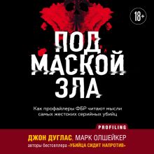 Обложка Под маской зла. Как профайлеры ФБР читают мысли самых жестоких серийных убийц Джон Дуглас
