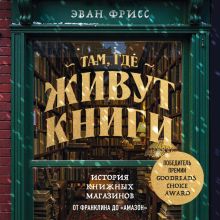 Обложка Там, где живут книги. История книжных магазинов от Франклина до "Амазон" Эван Фрисс