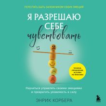 Обложка Я разрешаю себе чувствовать. Научиться управлять своими эмоциями и превратить уязвимость в силу Энрик Корбера
