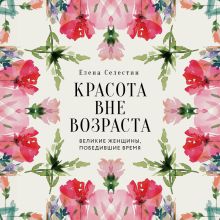 Обложка Красота вне возраста. Великие женщины, победившие время Елена Селестин