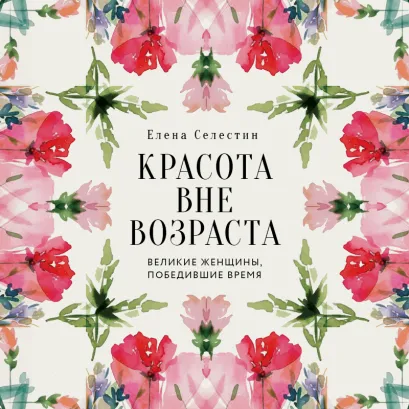 Обложка Красота вне возраста. Великие женщины, победившие время Елена Селестин
