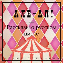 Обложка Але-ап! Рассказы о русском цирке Максим Горький, Дмитрий Григорович, Наталья Дурова, Борис Житков, Александр Куприн, Антон Чехов