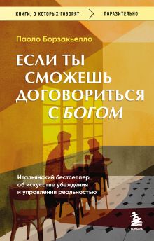 Обложка Если ты сможешь договориться с Богом. Итальянский бестселлер об искусстве убеждения и управления реальностью Паоло Борзакьелло