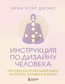 Инструкция по Дизайну Человека. Как сделать правильный выбор на работе, в любви и в жизни.