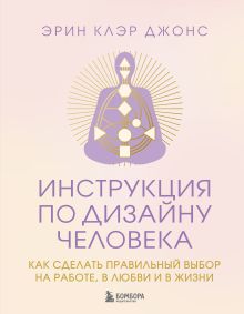 Обложка Инструкция по Дизайну Человека. Как сделать правильный выбор на работе, в любви и в жизни Эрин Клэр Джонс