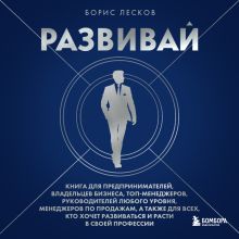 Обложка Развивай. Книга для предпринимателей, руководителей, менеджеров по продажам, а также для всех, кто хочет развиваться и расти в своей профессии Борис Лесков