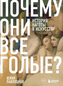 Обложка Почему они все голые? История наготы в искусстве Юлия Павлоцкая