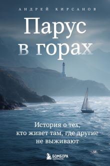 Обложка Парус в горах. История о тех, кто живет там, где другие не выживают Андрей Кирсанов
