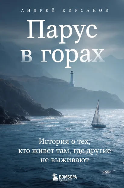 Обложка Парус в горах. История о тех, кто живет там, где другие не выживают Андрей Кирсанов