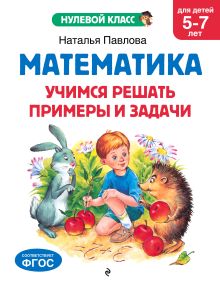 Обложка Математика. Учимся решать примеры и задачи: для детей 5-7 лет Н. Н. Павлова