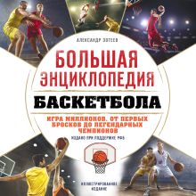 Обложка Большая энциклопедия баскетбола. Игра миллионов. От первых бросков до легендарных чемпионов Александр Зотеев