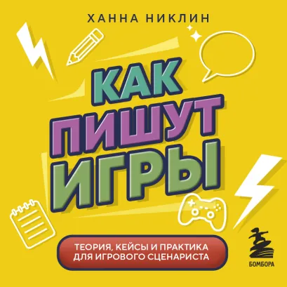 Обложка Как пишут игры. Теория, кейсы и практика для игрового сценариста Ханна Никлин