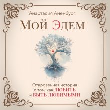 Обложка Мой Эдем. Как вера и любовь помогают обрести свой маленький рай на земле Анастасия Аненбург
