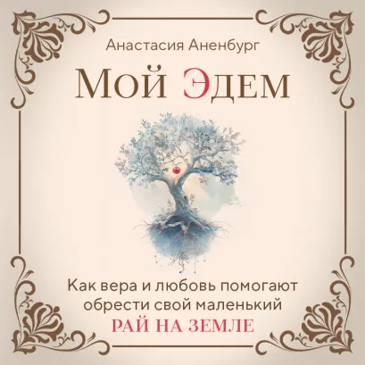 Обложка Мой Эдем. Как вера и любовь помогают обрести свой маленький рай на земле Анастасия Аненбург