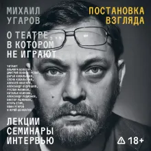 Постановка взгляда. Михаил Угаров о театре, в котором не играют. Лекции, семинары, интервью