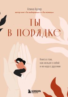 Обложка Ты в порядке. Книга о том, как нельзя с собой и не надо с другими Алина Адлер