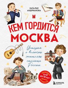 Обложка Кем гордится Москва. История о великих жителях столицы России (для детей от 8 до 10 лет) Наталья Андрианова