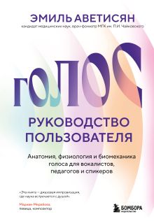 Обложка Голос: руководство пользователя. Анатомия, физиология и биомеханика голоса для вокалистов, педагогов и спикеров Эмиль Аветисян