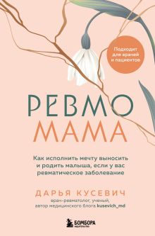 Обложка Ревмомама. Как исполнить мечту выносить и родить малыша, если у вас ревматическое заболевание Дарья Кусевич