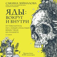 Обложка Яды: вокруг и внутри. Путеводитель по самым опасным веществам на планете. 2-е издание Сакина Зейналова
