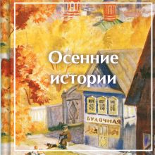Обложка Осенние истории. Рассказы русских писателей Виктор Астафьев, Иван Бунин, Максим Горький, Виктор Гофман, Осип Дымов, Борис Зайцев, Александр Куприн, Надежда Лухманова, Петр Павленко, Нина Петровская, Пантелеймон Романов, Юрий Слезкин, Александр Федоров