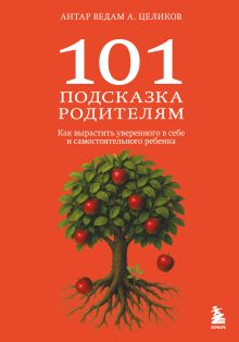Обложка 101 подсказка родителям. Как вырастить уверенного в себе и самостоятельного ребенка Антар Ведам Александр Целиков