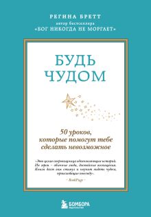 Обложка Будь чудом. 50 уроков, которые помогут тебе сделать невозможное Регина Бретт