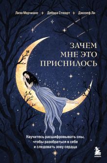 Обложка Зачем мне это приснилось. Научитесь расшифровывать сны, чтобы разобраться в себе и следовать зову сердца Лиза Марчиано, Дебора Стюарт, Джозеф Ли