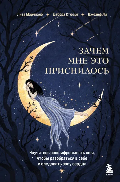 Обложка Зачем мне это приснилось. Научитесь расшифровывать сны, чтобы разобраться в себе и следовать зову сердца Лиза Марчиано, Дебора Стюарт, Джозеф Ли