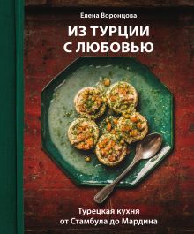 Обложка Из Турции с любовью. Турецкая кухня от Стамбула до Мардина Елена Воронцова