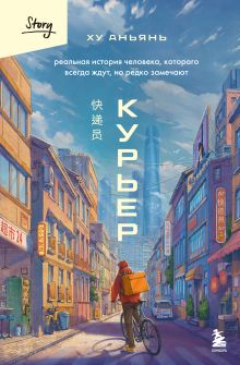 Обложка Курьер. Реальная история человека, которого всегда ждут, но редко замечают Ху Аньянь
